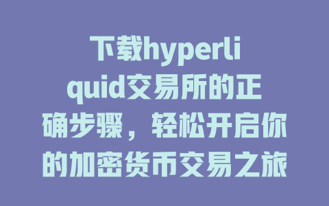 下载hyperliquid交易所的正确步骤，轻松开启你的加密货币交易之旅 一