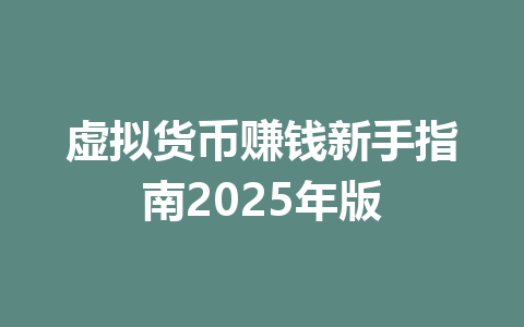 虚拟货币赚钱新手指南2025年版 一