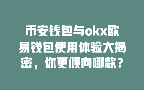 币安钱包与okx欧易钱包使用体验大揭密，你更倾向哪款？ 一