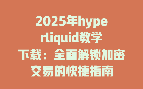 2025年hyperliquid教学下载:全面解锁加密交易的快捷指南 一