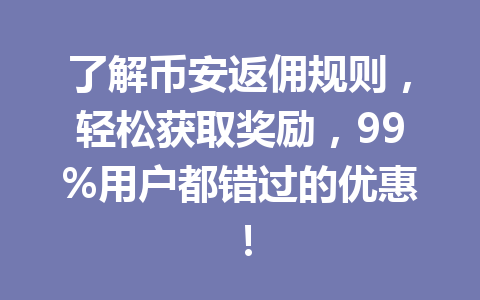 了解币安返佣规则,轻松获取奖励,99%用户都错过的优惠! 一