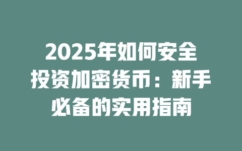 2025年如何安全投资加密货币:新手必备的实用指南 一