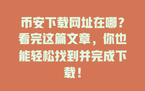币安下载网址在哪？看完这篇文章，你也能轻松找到并完成下载！ 一