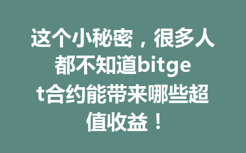 这个小秘密，很多人都不知道bitget合约能带来哪些超值收益！ 一