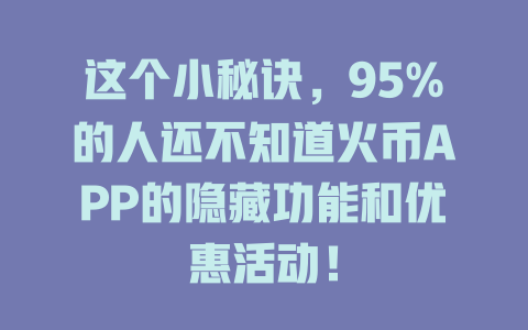 这个小秘诀，95%的人还不知道火币APP的隐藏功能和优惠活动！ 一