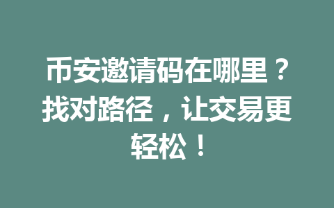 币安邀请码在哪里？找对路径，让交易更轻松！ 一