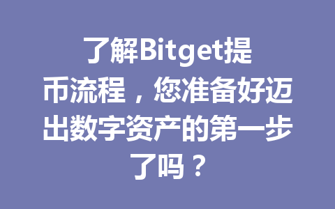 了解Bitget提币流程,您准备好迈出数字资产的第一步了吗? 一