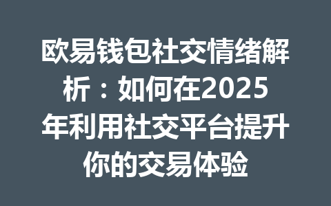 欧易钱包社交情绪解析：如何在2025年利用社交平台提升你的交易体验 一