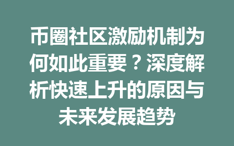 币圈社区激励机制为何如此重要？深度解析快速上升的原因与未来发展趋势 一
