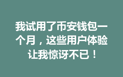 我试用了币安钱包一个月,这些用户体验让我惊讶不已! 一