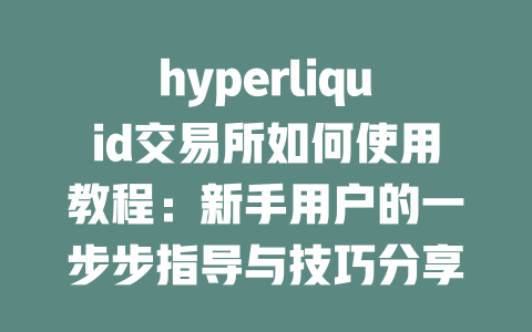 hyperliquid交易所如何使用教程：新手用户的一步步指导与技巧分享 一
