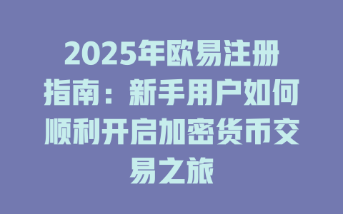 2025年欧易注册指南：新手用户如何顺利开启加密货币交易之旅 一