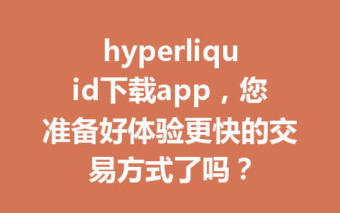 hyperliquid下载app，您准备好体验更快的交易方式了吗？ 一