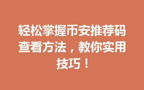 轻松掌握币安推荐码查看方法，教你实用技巧！ 一