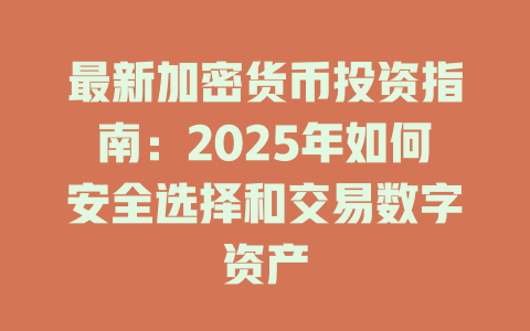 最新加密货币投资指南：2025年如何安全选择和交易数字资产 一