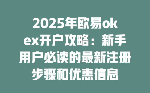 2025年欧易okex开户攻略:新手用户必读的最新注册步骤和优惠信息 一