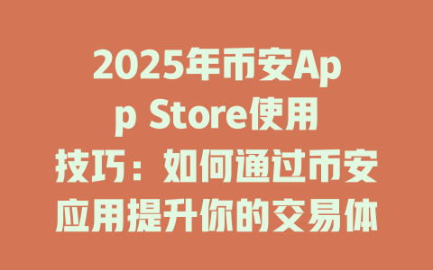 2025年币安App Store使用技巧：如何通过币安应用提升你的交易体验 一