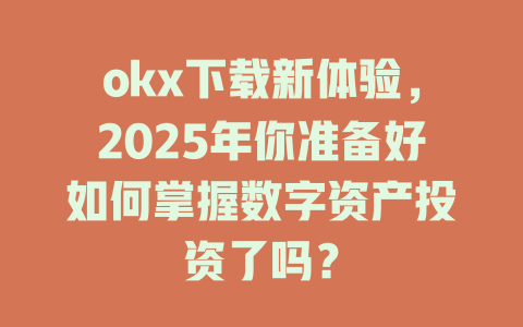 okx下载新体验,2025年你准备好如何掌握数字资产投资了吗? 一