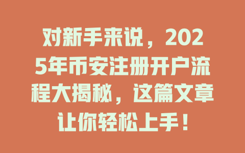 对新手来说，2025年币安注册开户流程大揭秘，这篇文章让你轻松上手！ 一