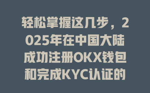轻松掌握这几步,2025年在中国大陆成功注册OKX钱包和完成KYC认证的秘诀是什么? 一