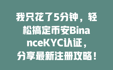 我只花了5分钟,轻松搞定币安BinanceKYC认证,分享最新注册攻略! 一