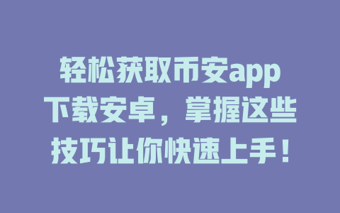 轻松获取币安app下载安卓，掌握这些技巧让你快速上手！ 一