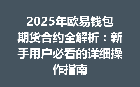 2025年欧易钱包期货合约全解析:新手用户必看的详细操作指南 一