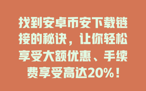 找到安卓币安下载链接的秘诀，让你轻松享受大额优惠、手续费享受高达20%！ 一