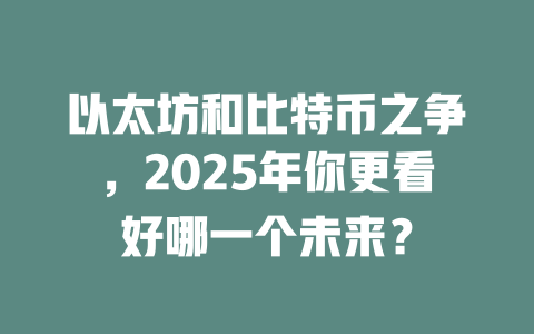 以太坊和比特币之争,2025年你更看好哪一个未来? 一