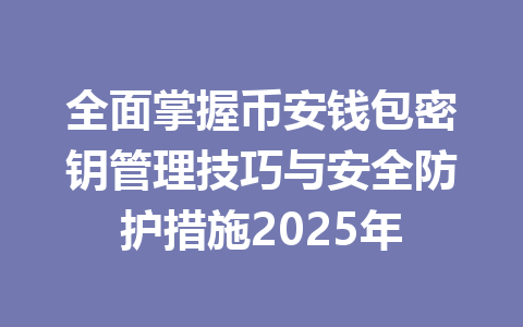 全面掌握币安钱包密钥管理技巧与安全防护措施2025年 一