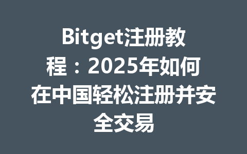Bitget注册教程:2025年如何在中国轻松注册并安全交易 一