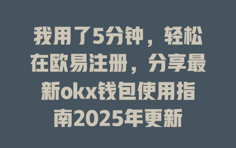 我用了5分钟，轻松在欧易注册，分享最新okx钱包使用指南2025年更新 一