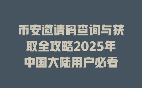 币安邀请码查询与获取全攻略2025年中国大陆用户必看 一