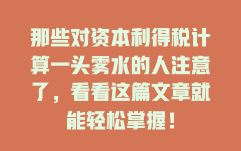 那些对资本利得税计算一头雾水的人注意了,看看这篇文章就能轻松掌握! 一