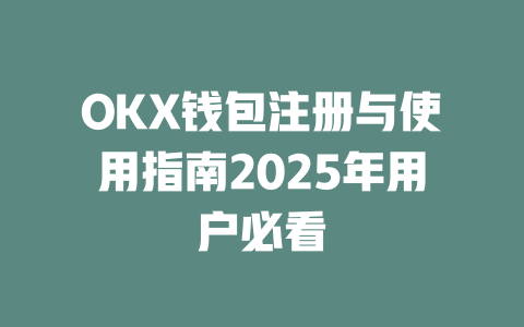 OKX钱包注册与使用指南2025年用户必看 一