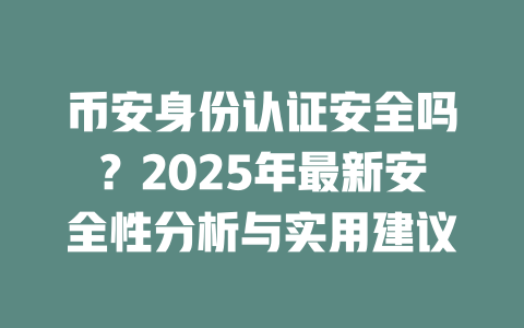 币安身份认证安全吗？2025年最新安全性分析与实用建议 一