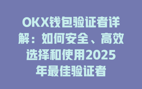 OKX钱包验证者详解：如何安全、高效选择和使用2025年最佳验证者 一