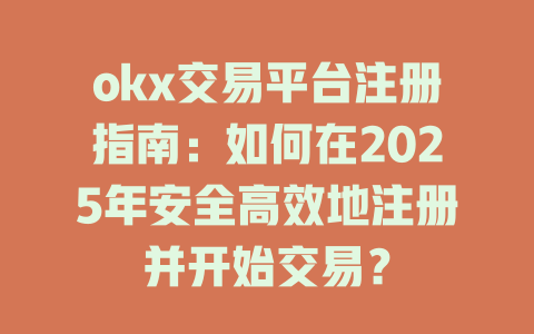 okx交易平台注册指南:如何在2025年安全高效地注册并开始交易? 一
