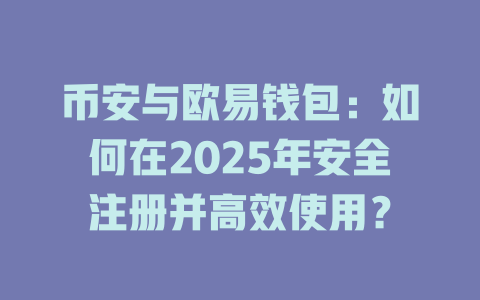 币安与欧易钱包:如何在2025年安全注册并高效使用? 一