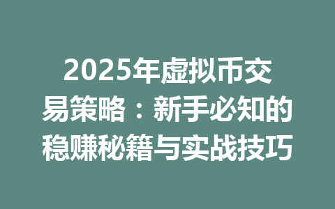2025年虚拟币交易策略：新手必知的稳赚秘籍与实战技巧 一