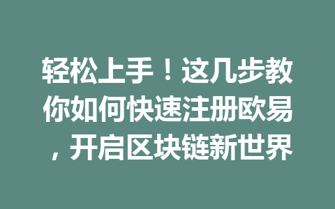 轻松上手！这几步教你如何快速注册欧易，开启区块链新世界 一