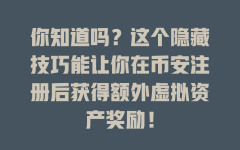 你知道吗?这个隐藏技巧能让你在币安注册后获得额外虚拟资产奖励! 一