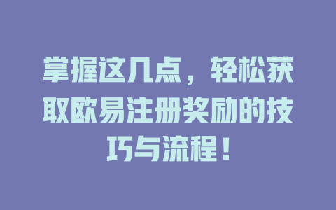 掌握这几点，轻松获取欧易注册奖励的技巧与流程！ 一