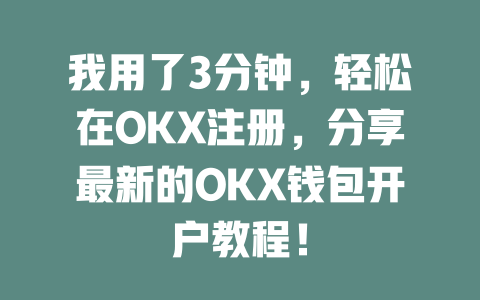 我用了3分钟,轻松在OKX注册,分享最新的OKX钱包开户教程! 一