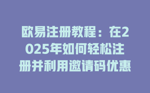 欧易注册教程:在2025年如何轻松注册并利用邀请码优惠 一
