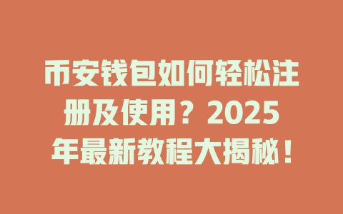 币安钱包如何轻松注册及使用？2025年最新教程大揭秘！ 一