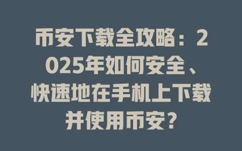 币安下载全攻略：2025年如何安全、快速地在手机上下载并使用币安？ 一