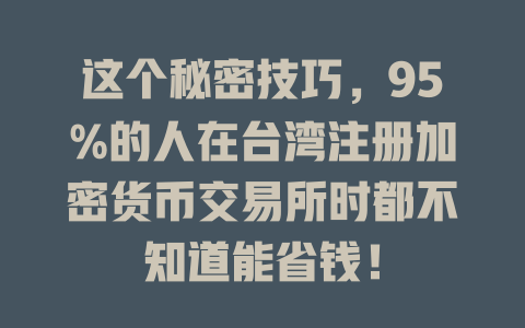这个秘密技巧，95%的人在台湾注册加密货币交易所时都不知道能省钱！ 一