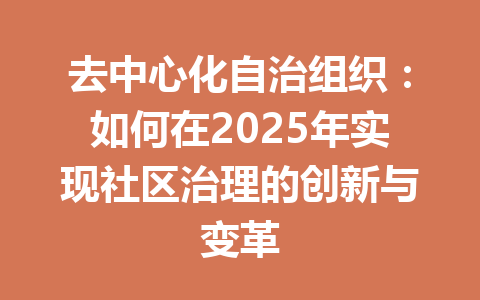 去中心化自治组织：如何在2025年实现社区治理的创新与变革 一