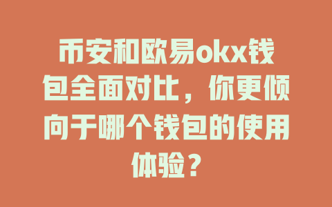 币安和欧易okx钱包全面对比,你更倾向于哪个钱包的使用体验? 一